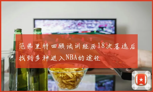范弗里特回顾试训经历18次落选后找到多种进入NBA的途径