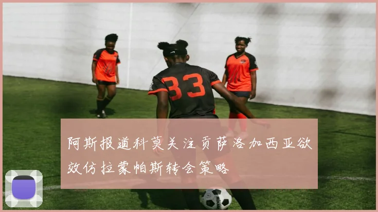 阿斯报道科莫关注贡萨洛加西亚欲效仿拉蒙帕斯转会策略
