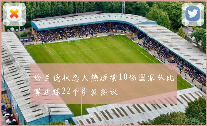 哈兰德状态火热连续10场国家队比赛进球22个引发热议